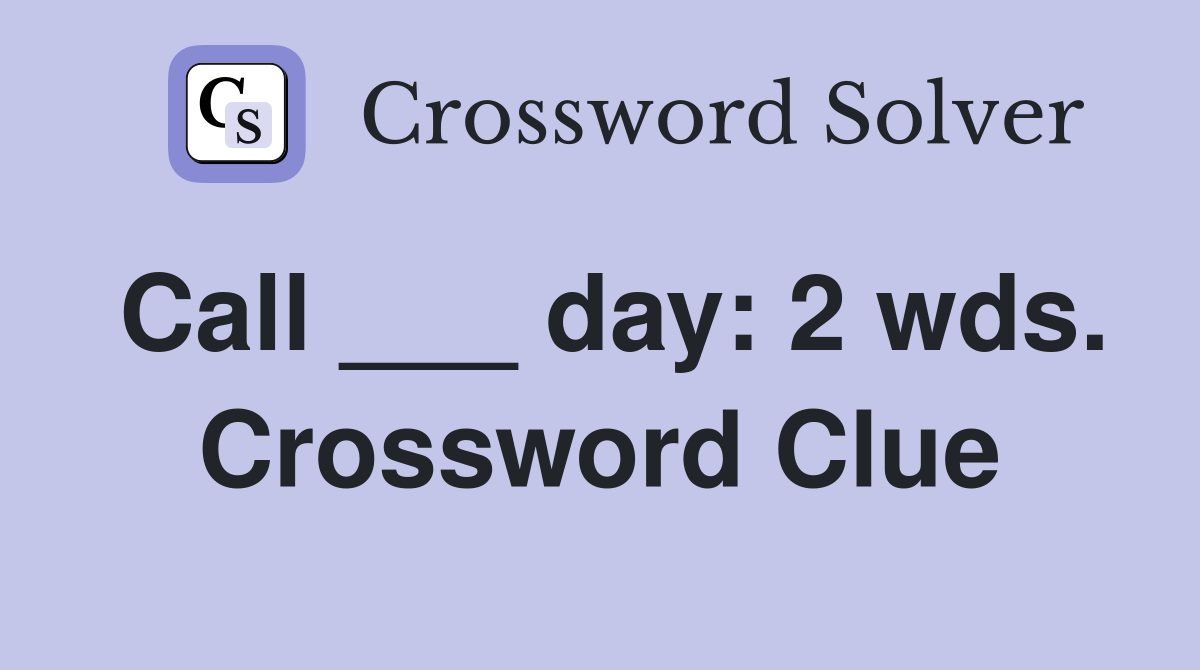 Call ___ day: 2 wds. Crossword Clue