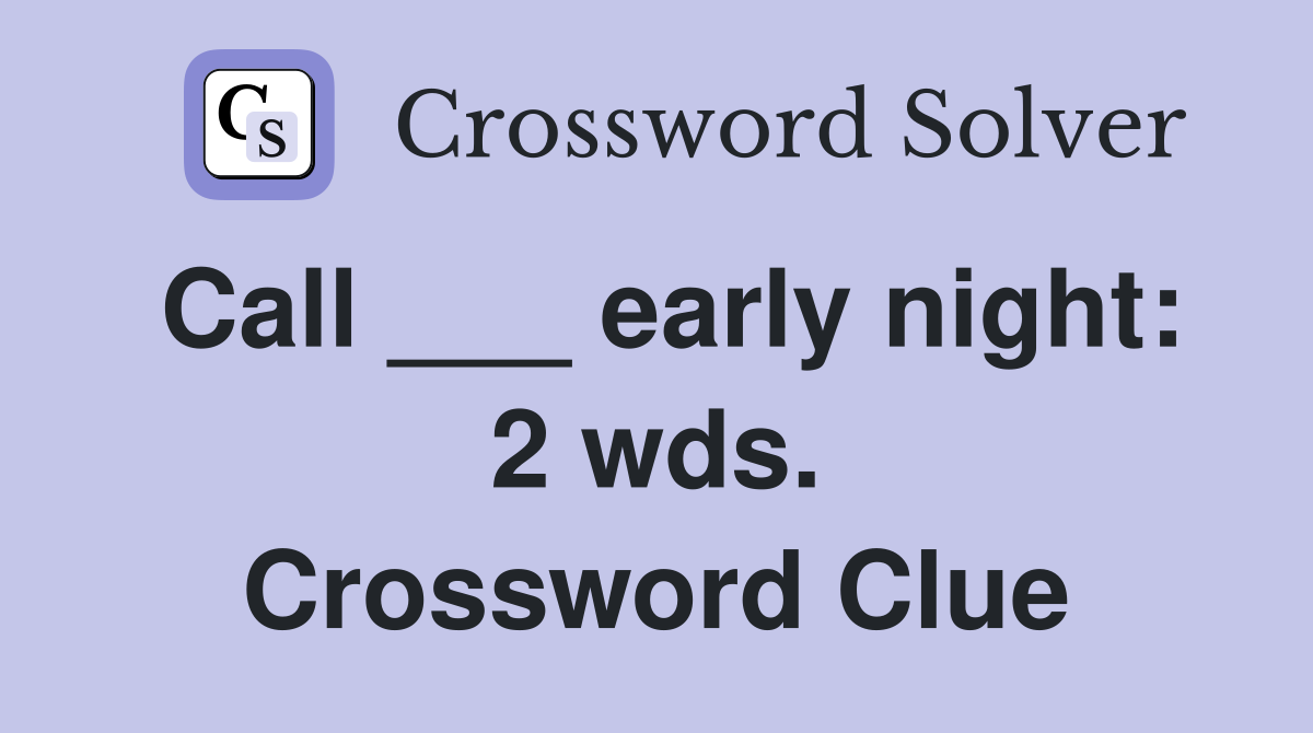 Call ___ early night: 2 wds. Crossword Clue