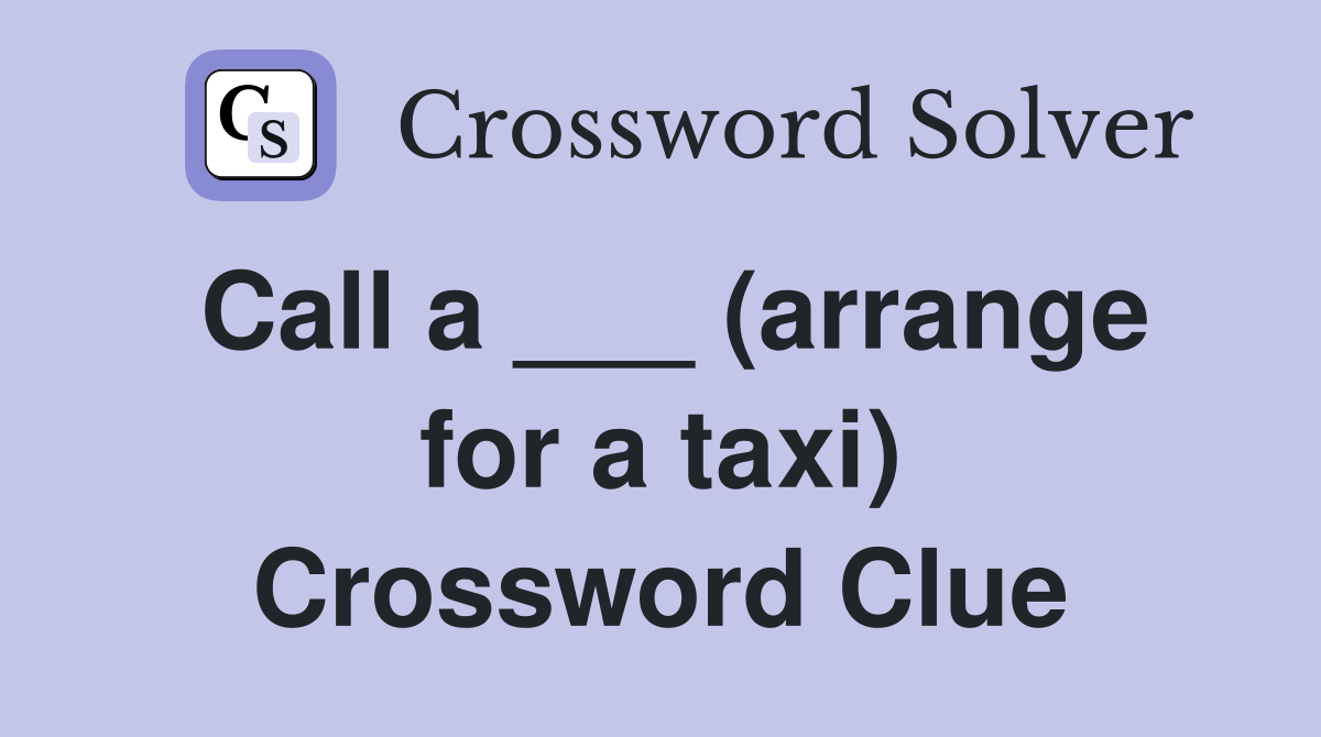 Call a ___ (arrange for a taxi) Crossword Clue