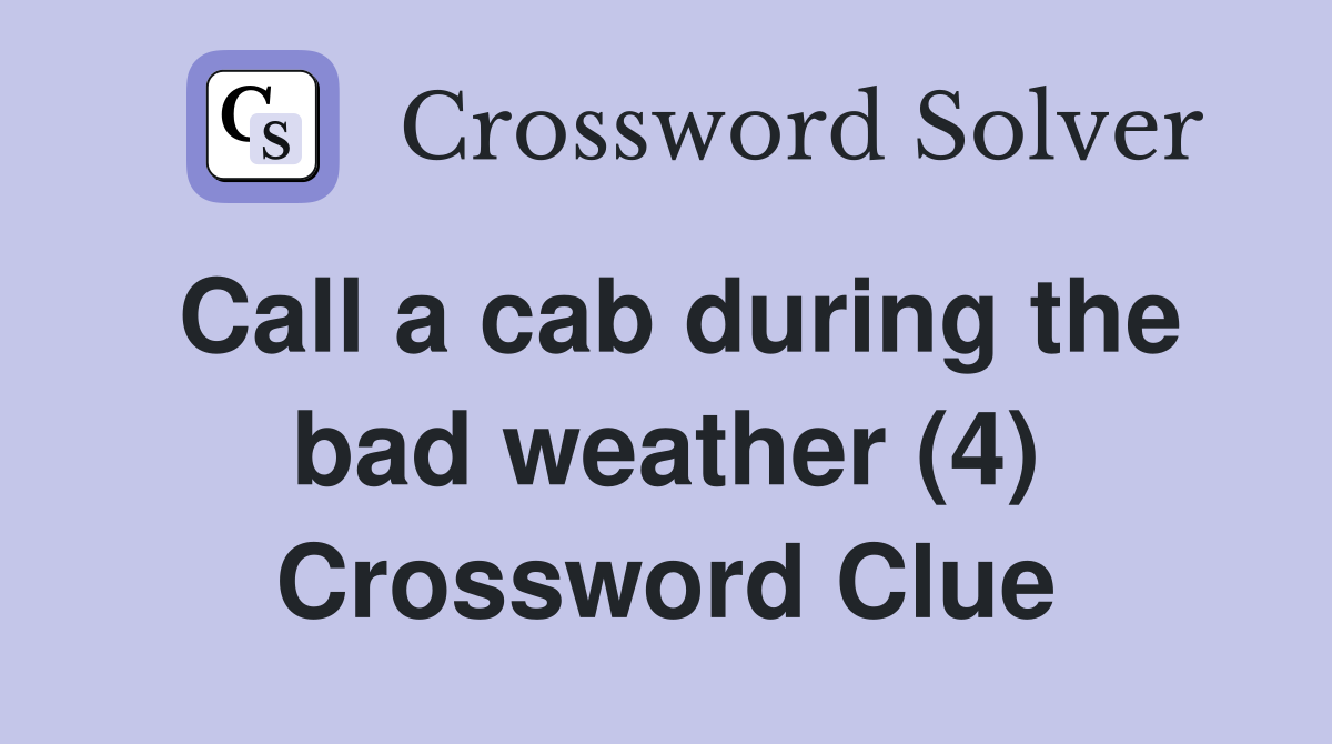 Call a cab during the bad weather (4) Crossword Clue