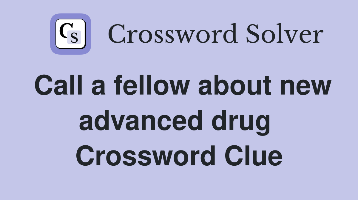 Call a fellow about new advanced drug  Crossword Clue