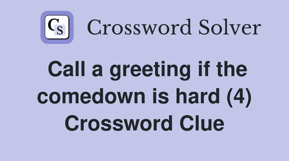 Call a greeting if the comedown is hard (4) Crossword Clue