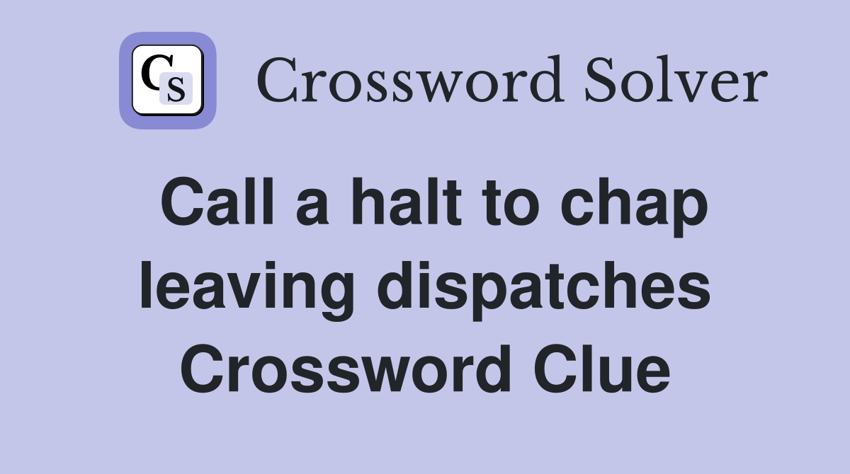 Call a halt to chap leaving dispatches Crossword Clue