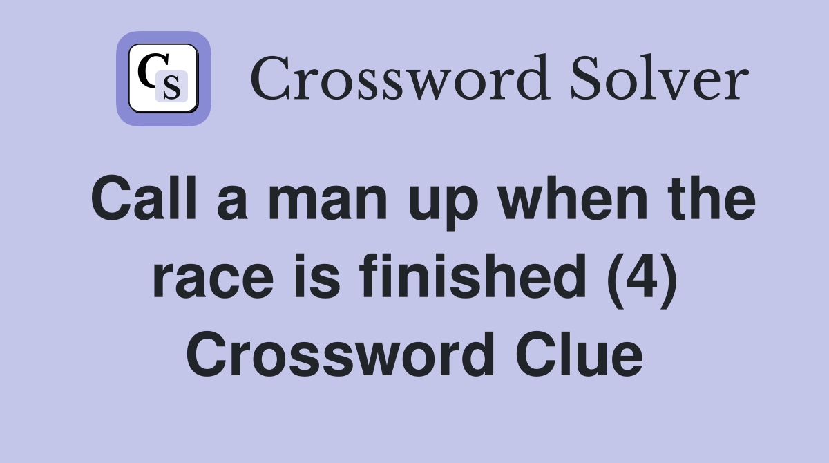 Call a man up when the race is finished (4) Crossword Clue