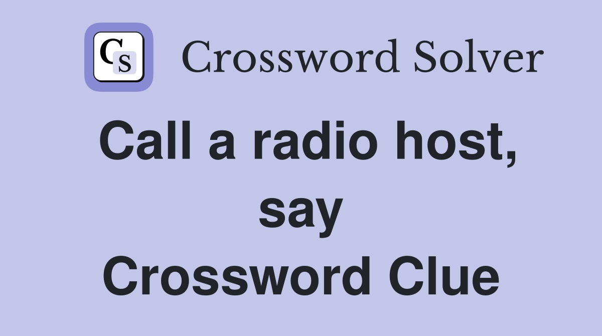 Call a radio host, say Crossword Clue
