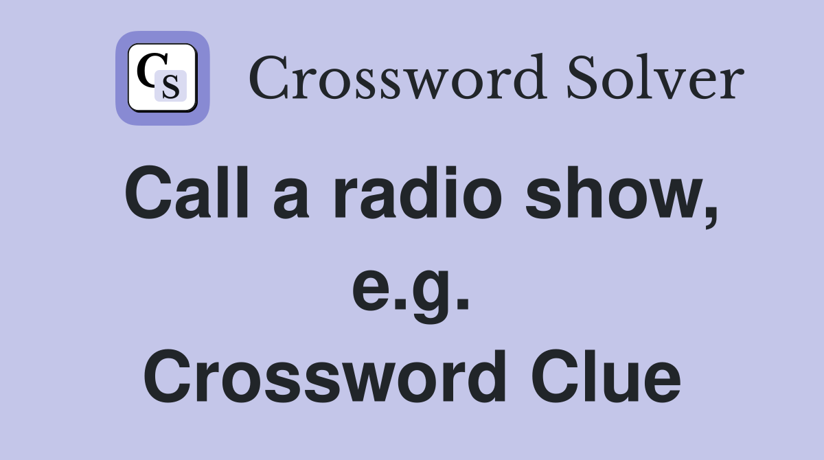 Call a radio show, e.g. Crossword Clue