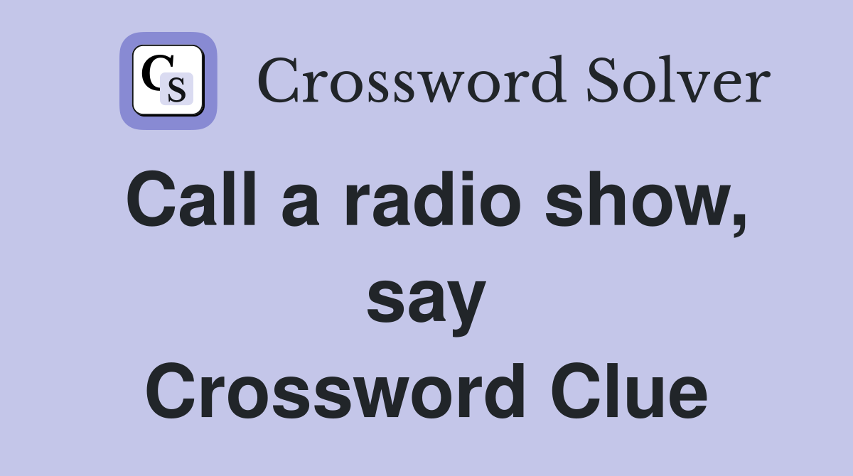 Call a radio show, say Crossword Clue
