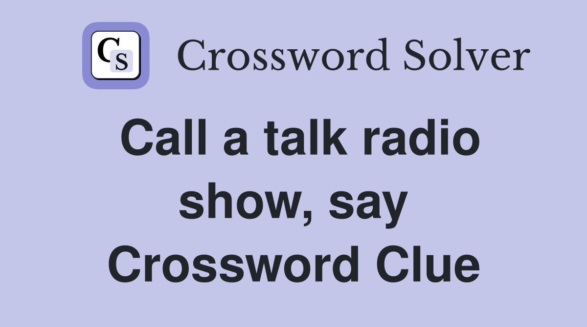 Call a talk radio show, say Crossword Clue