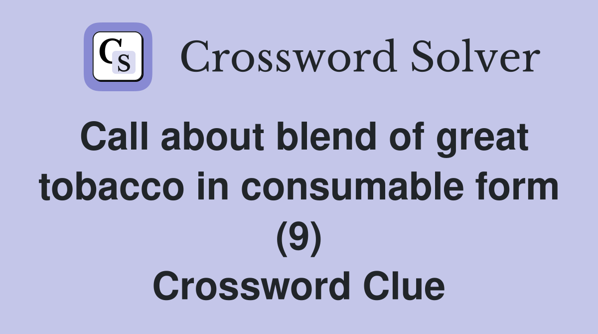 Call about blend of great tobacco in consumable form (9) Crossword Clue