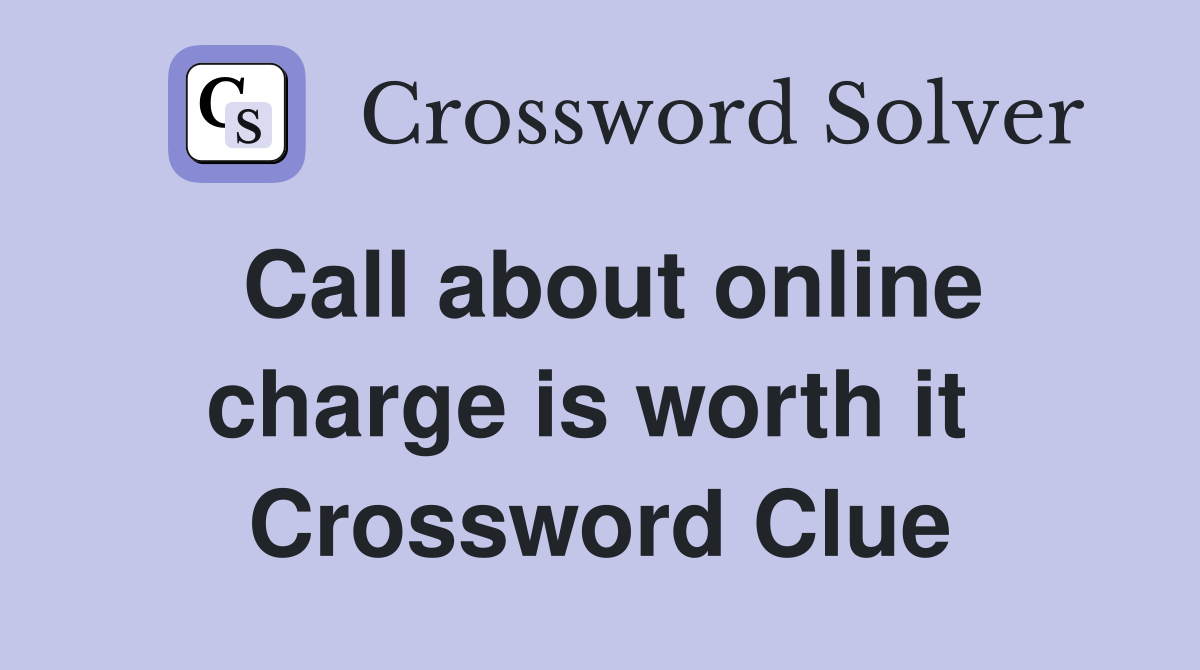 Call about online charge is worth it  Crossword Clue