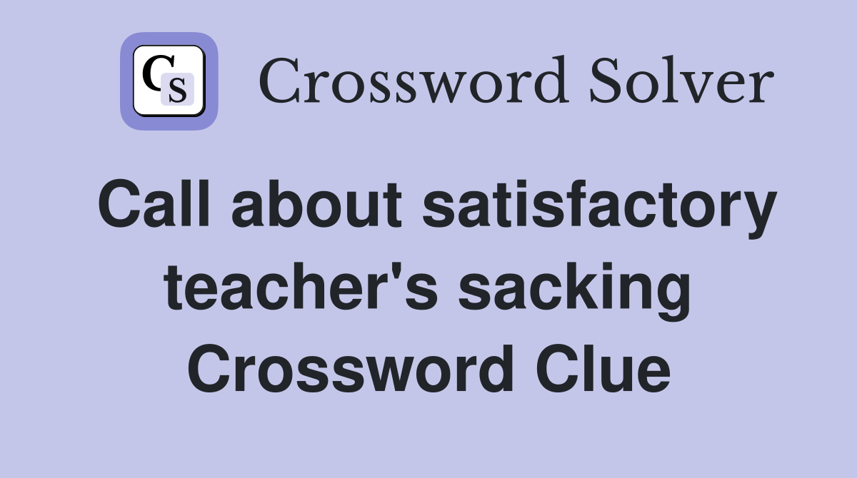 Call about satisfactory teacher's sacking Crossword Clue
