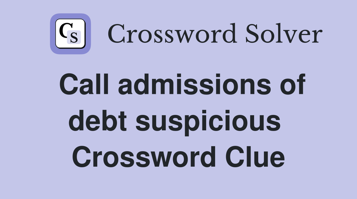 Call admissions of debt suspicious  Crossword Clue