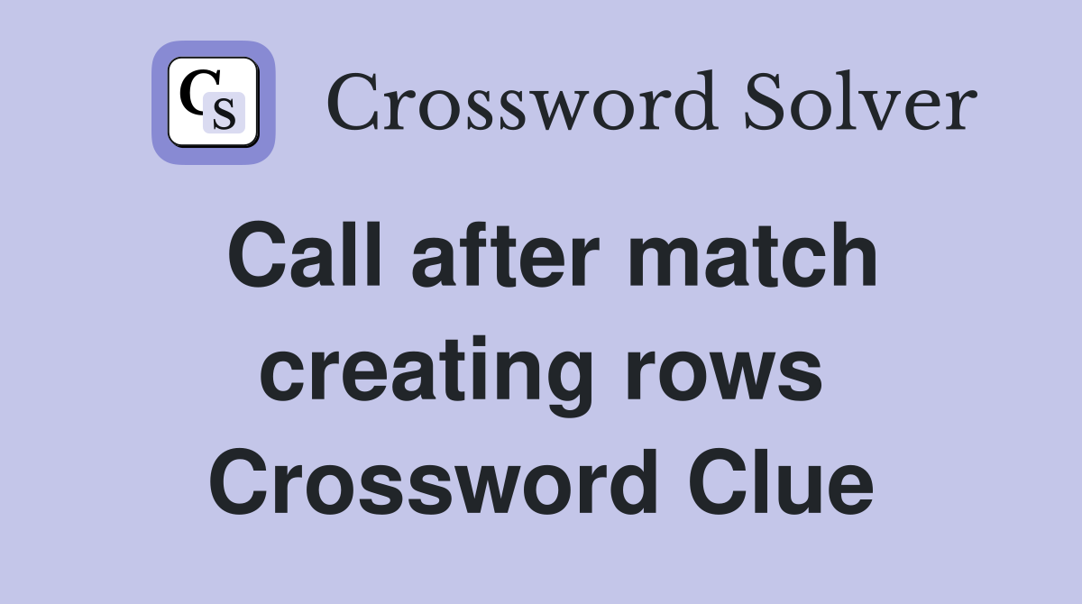 Call after match creating rows Crossword Clue
