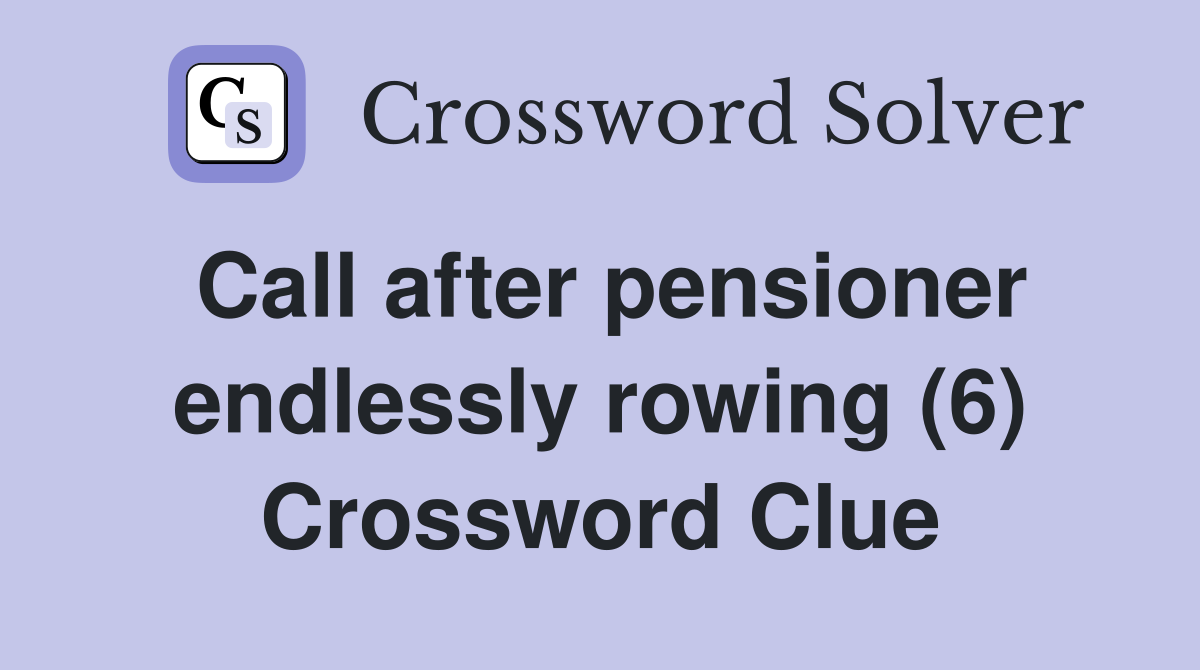 Call after pensioner endlessly rowing (6) Crossword Clue