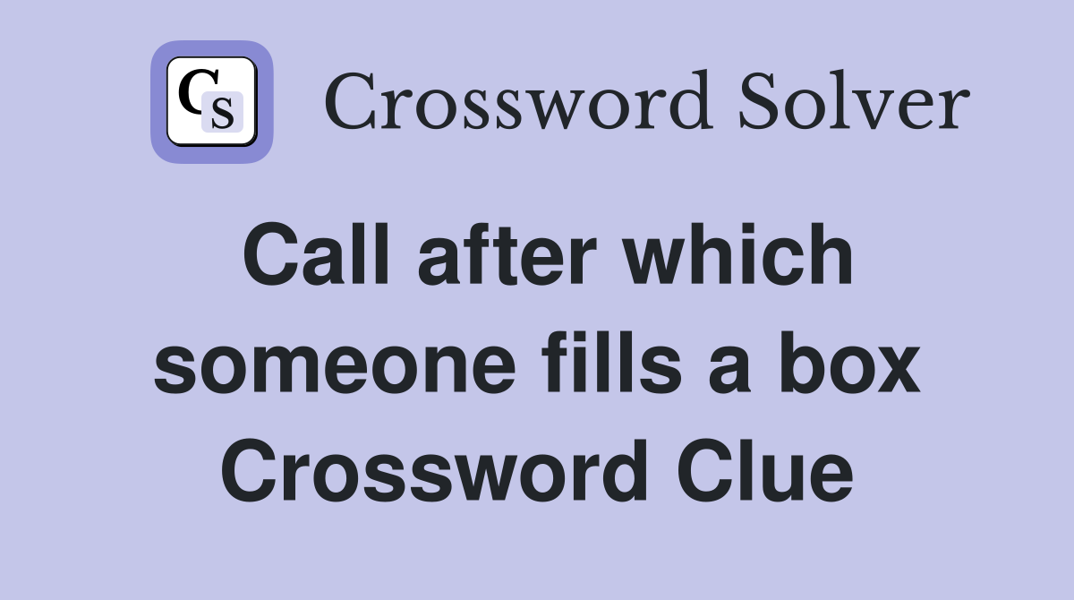 Call after which someone fills a box Crossword Clue
