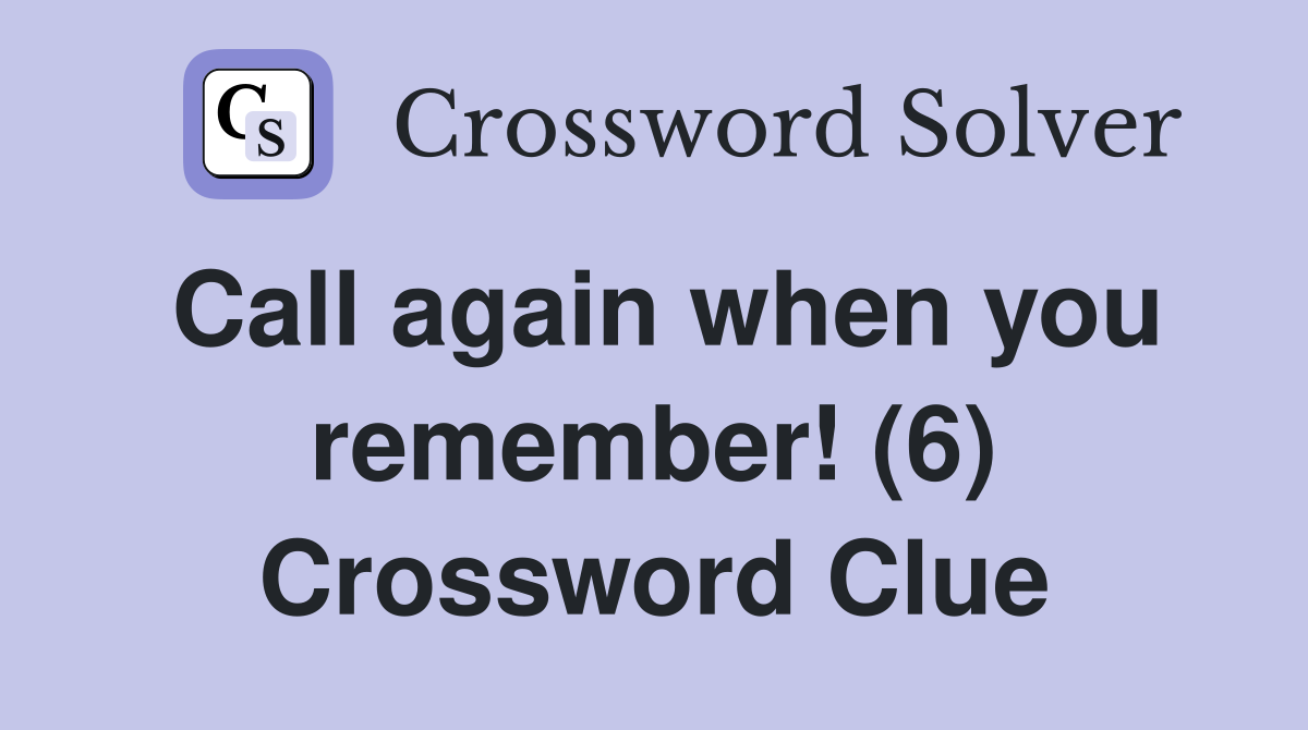 Call again when you remember! (6) Crossword Clue