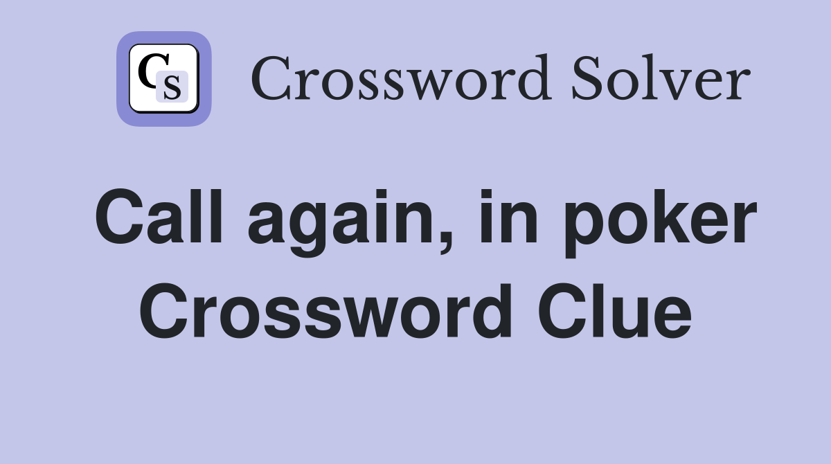 Call again, in poker Crossword Clue