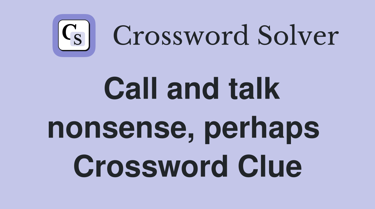 Call and talk nonsense, perhaps  Crossword Clue