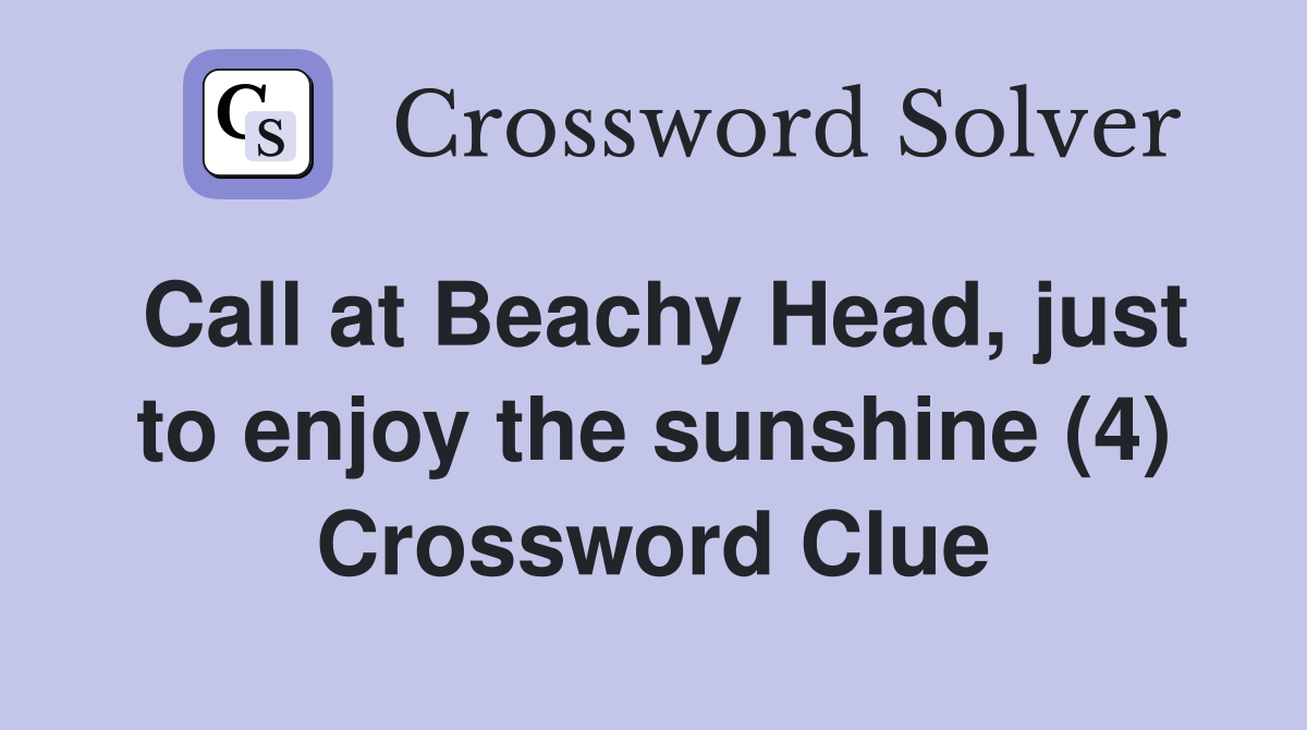 Call at Beachy Head, just to enjoy the sunshine (4) Crossword Clue