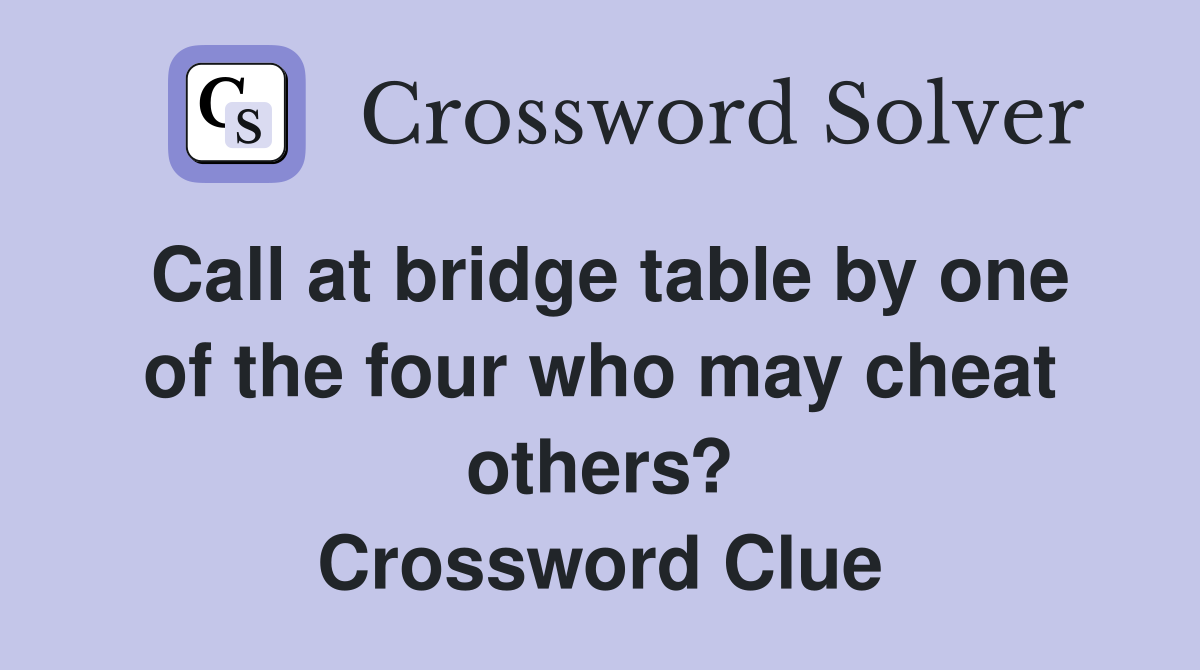 Call at bridge table by one of the four who may cheat others? Crossword Clue