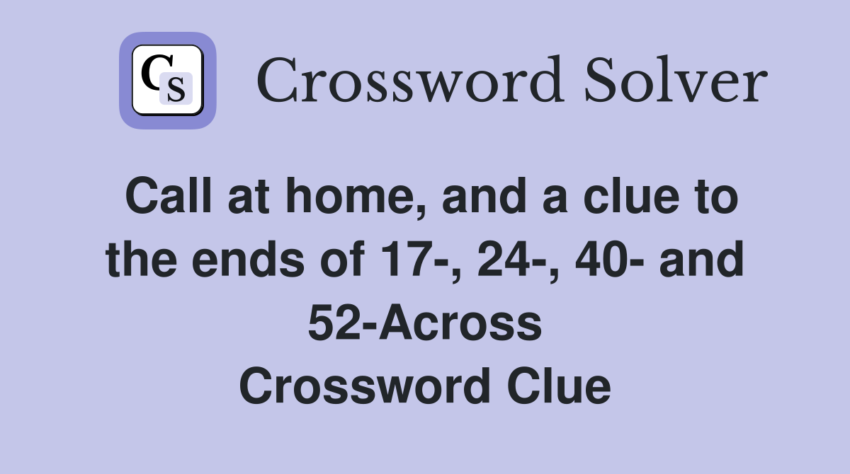 Call at home, and a clue to the ends of 17-, 24-, 40- and 52-Across Crossword Clue