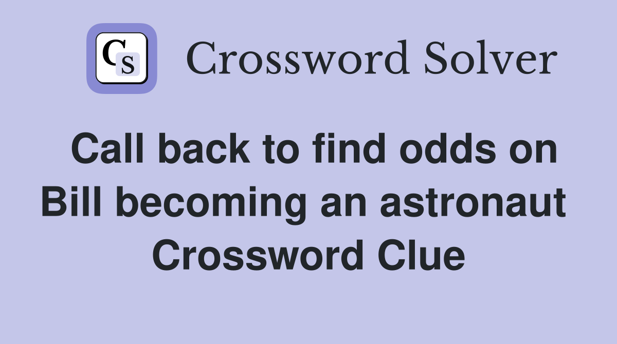 Call back to find odds on Bill becoming an astronaut  Crossword Clue