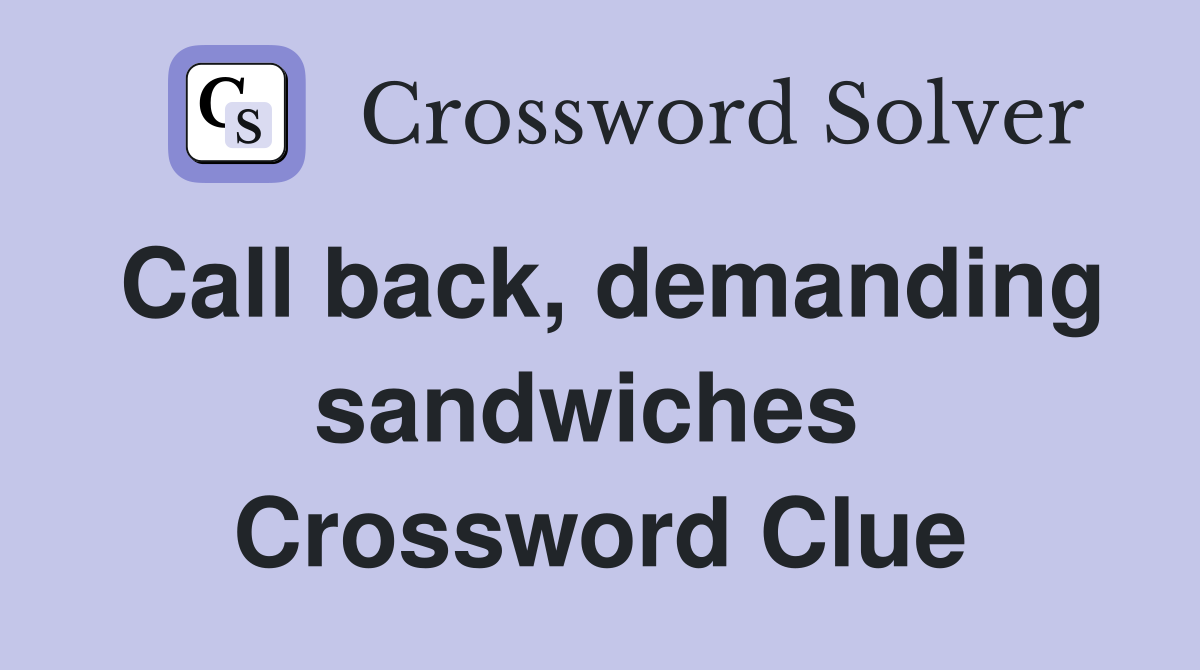 Call back, demanding sandwiches  Crossword Clue