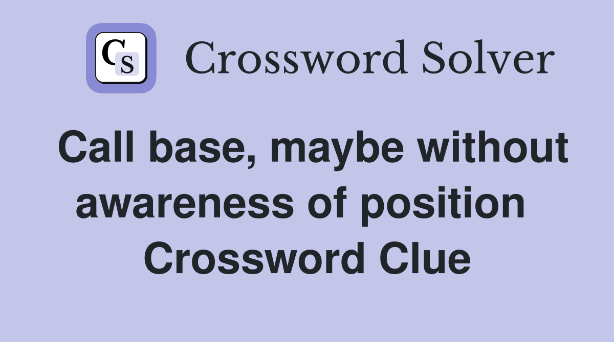 Call base, maybe without awareness of position  Crossword Clue