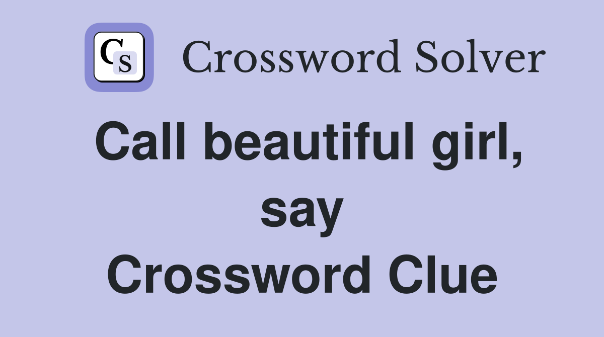 Call beautiful girl, say Crossword Clue