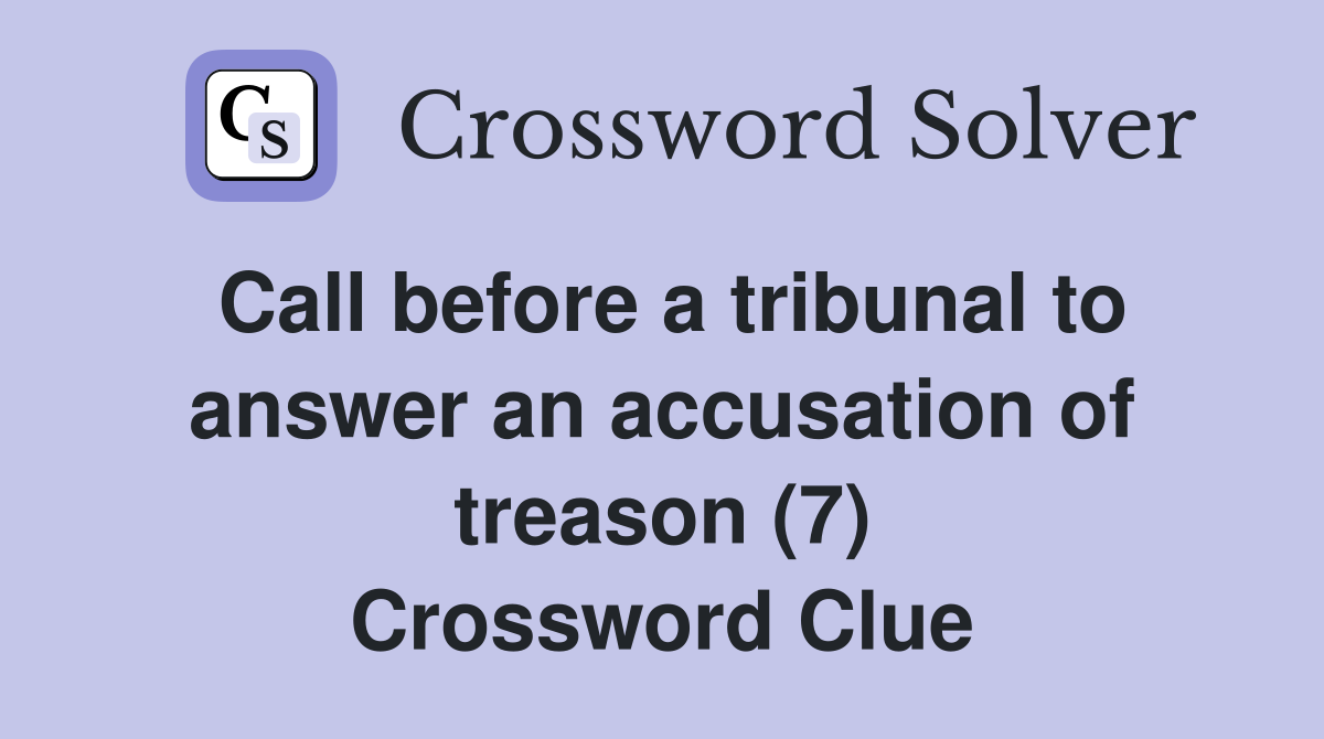 Call before a tribunal to answer an accusation of treason (7) Crossword Clue