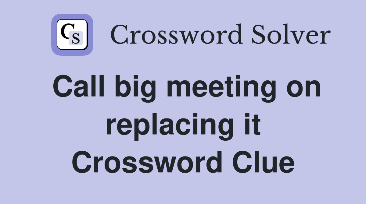 Call big meeting on replacing it Crossword Clue