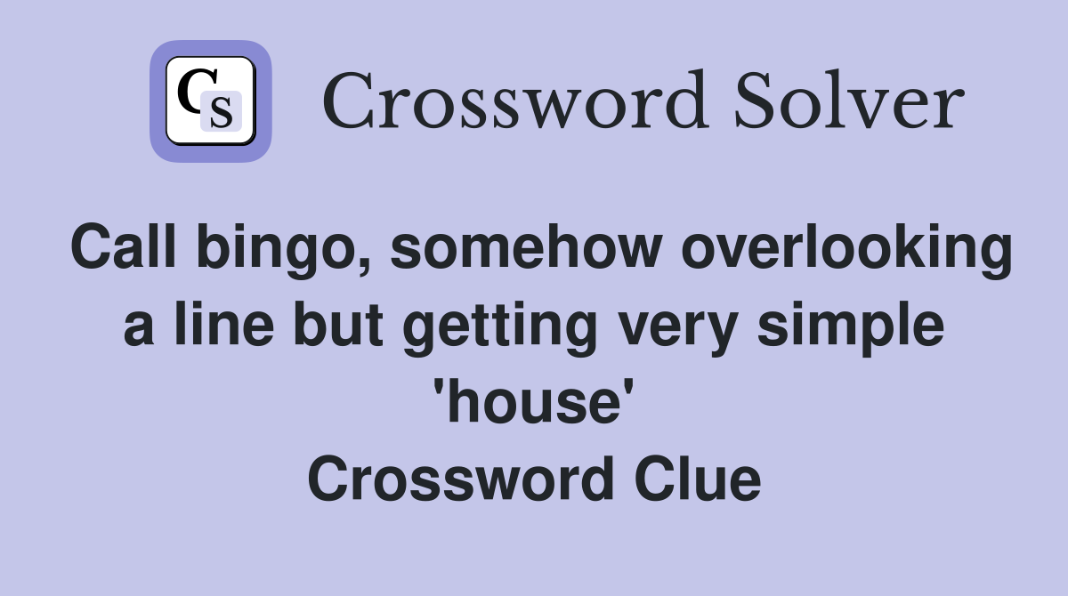 Call bingo, somehow overlooking a line but getting very simple 'house' Crossword Clue