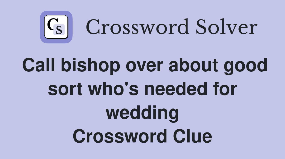 Call bishop over about good sort who's needed for wedding Crossword Clue