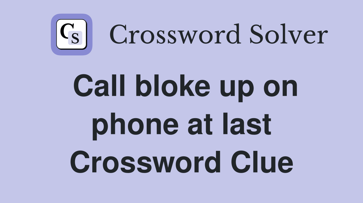 Call bloke up on phone at last Crossword Clue