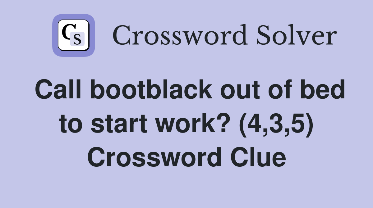 Call bootblack out of bed to start work? (4,3,5) Crossword Clue