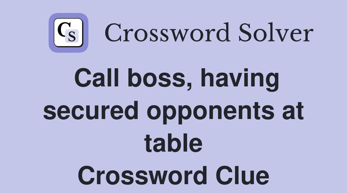 Call boss, having secured opponents at table Crossword Clue