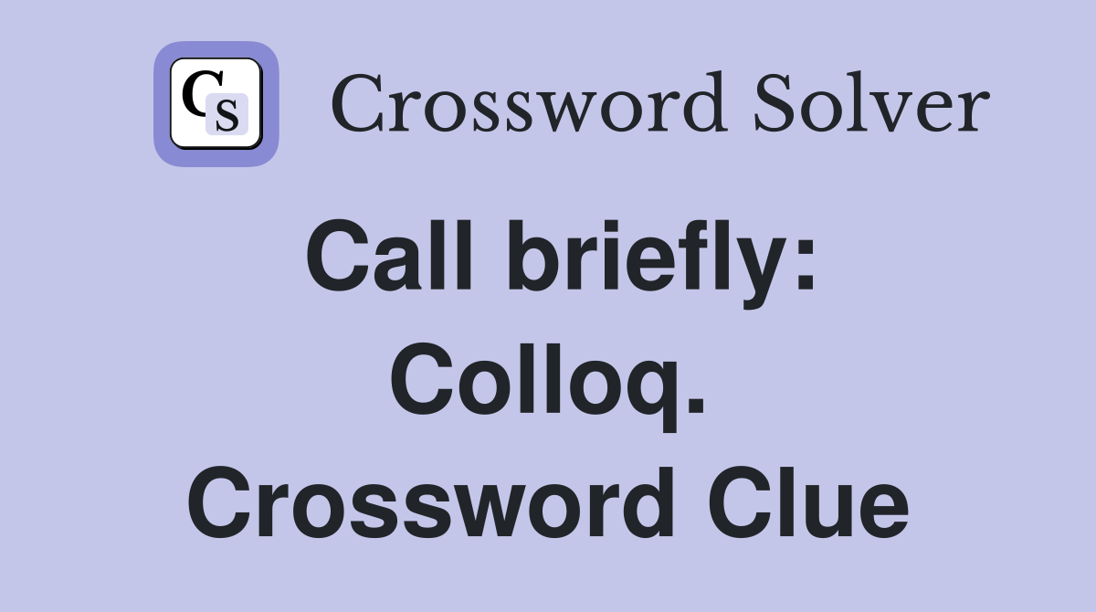 Call briefly: Colloq. Crossword Clue