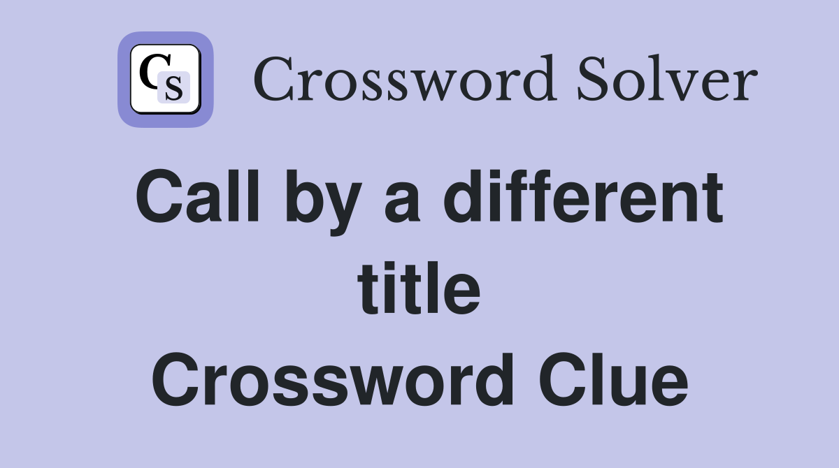Call by a different title Crossword Clue