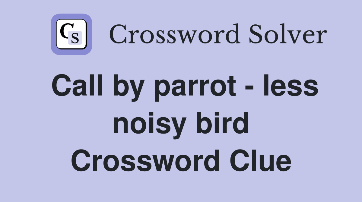 Call by parrot - less noisy bird Crossword Clue