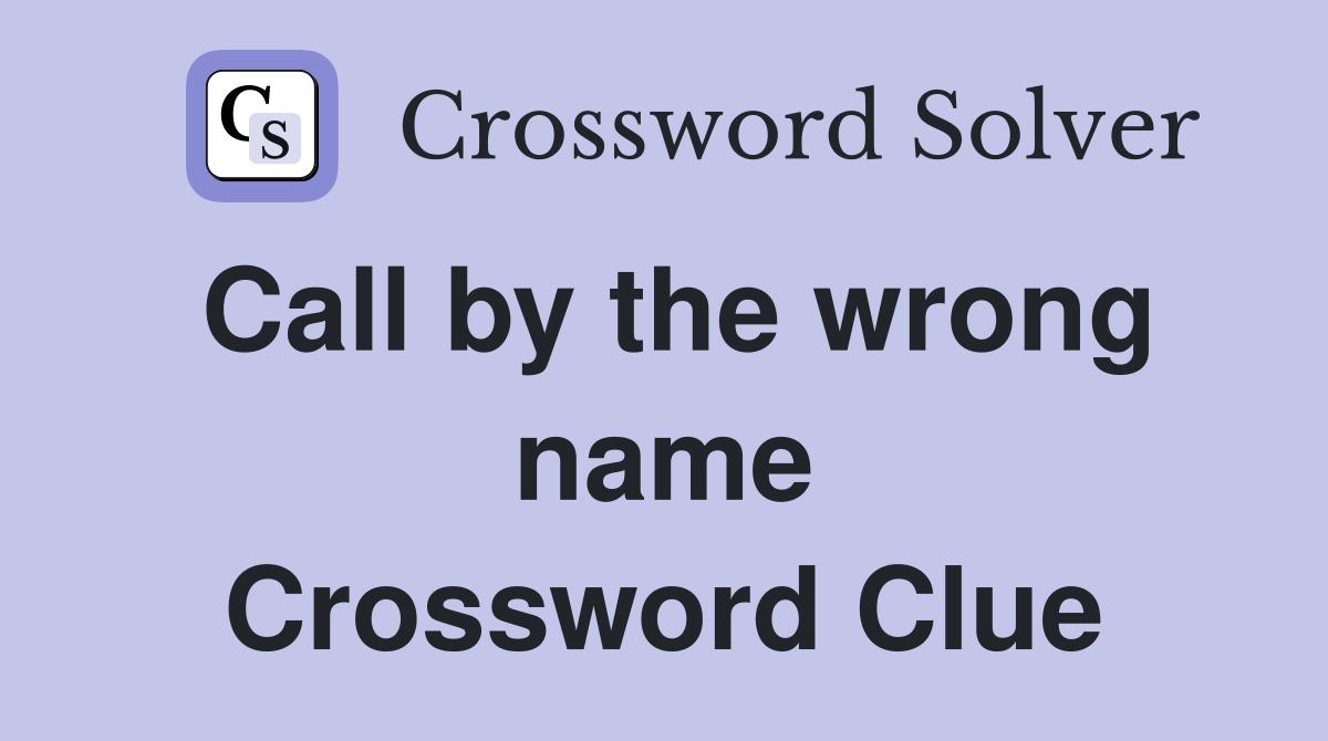 Call by the wrong name Crossword Clue