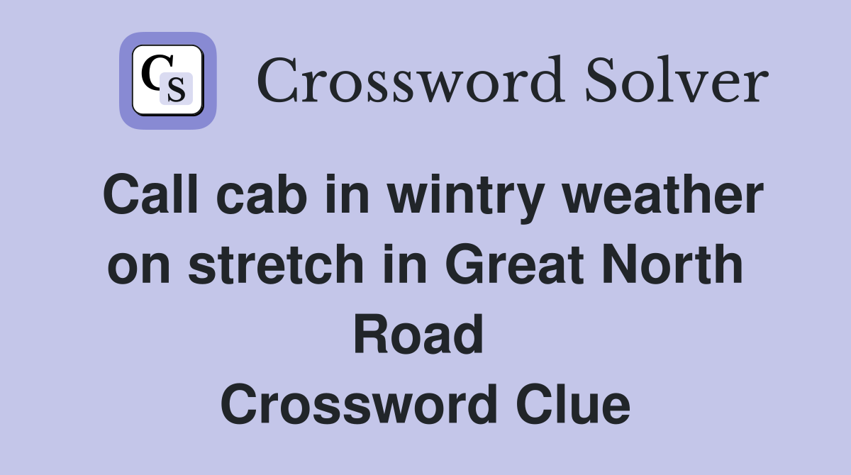 Call cab in wintry weather on stretch in Great North Road  Crossword Clue