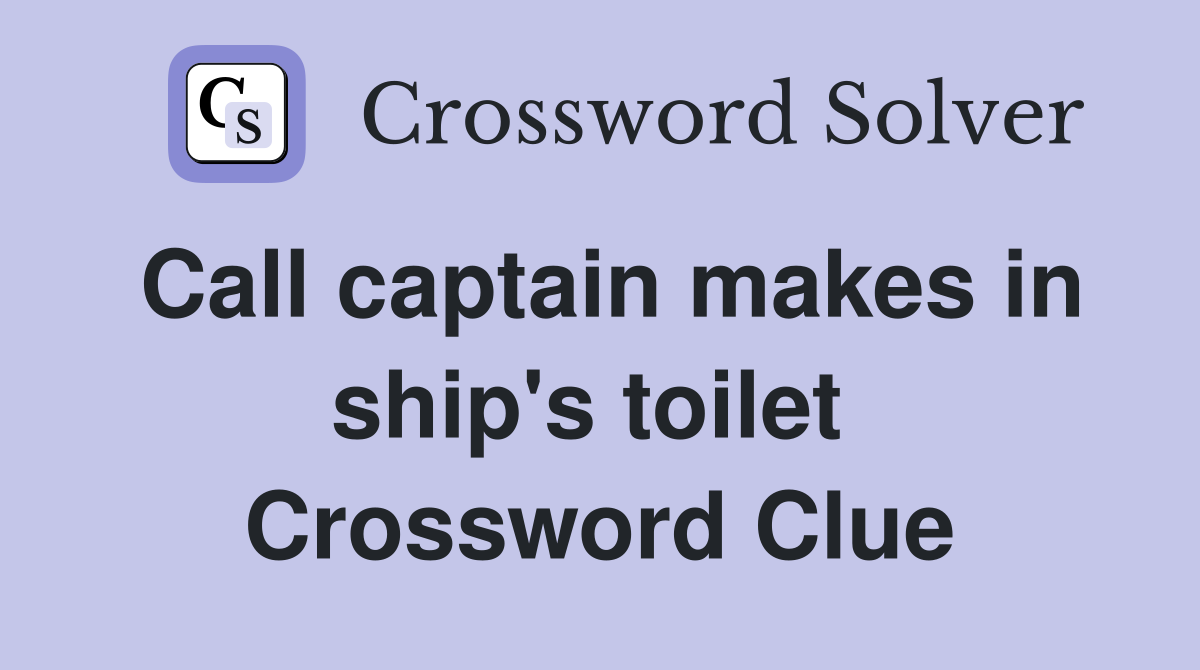 Call captain makes in ship's toilet  Crossword Clue