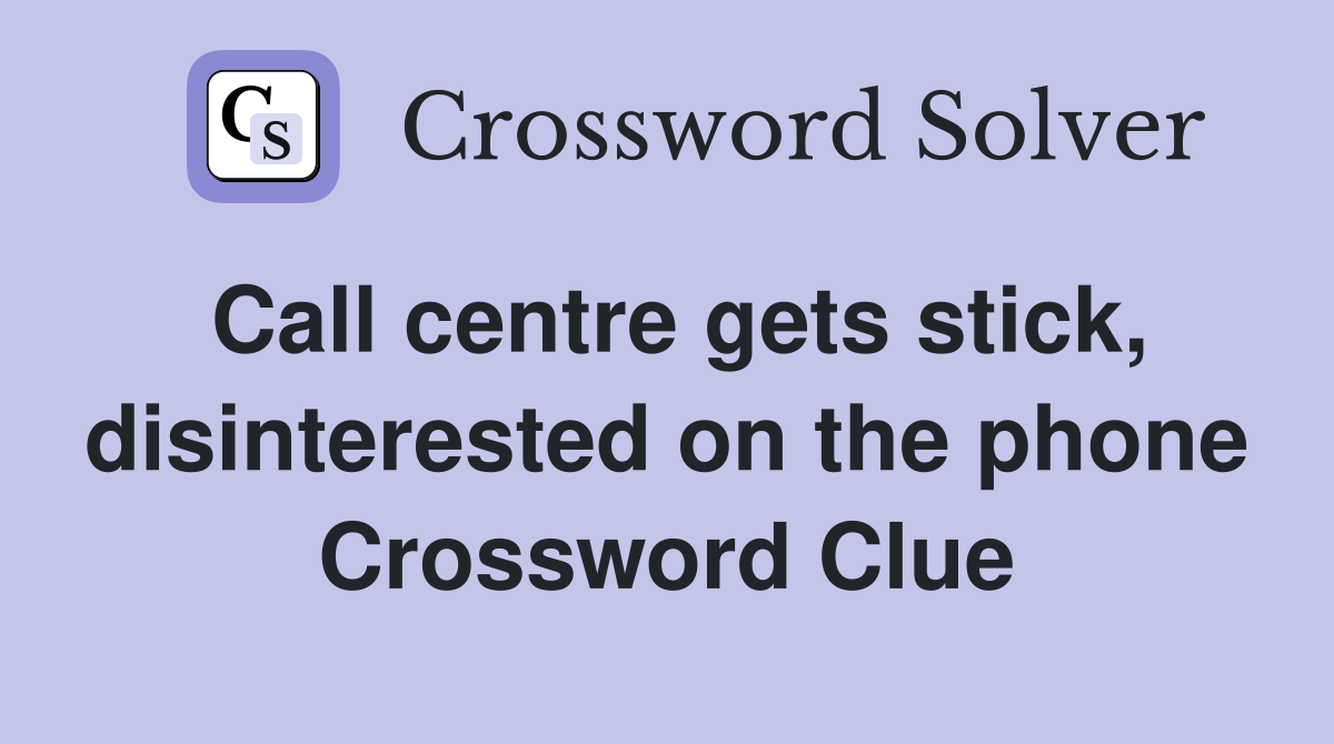 Call centre gets stick, disinterested on the phone Crossword Clue