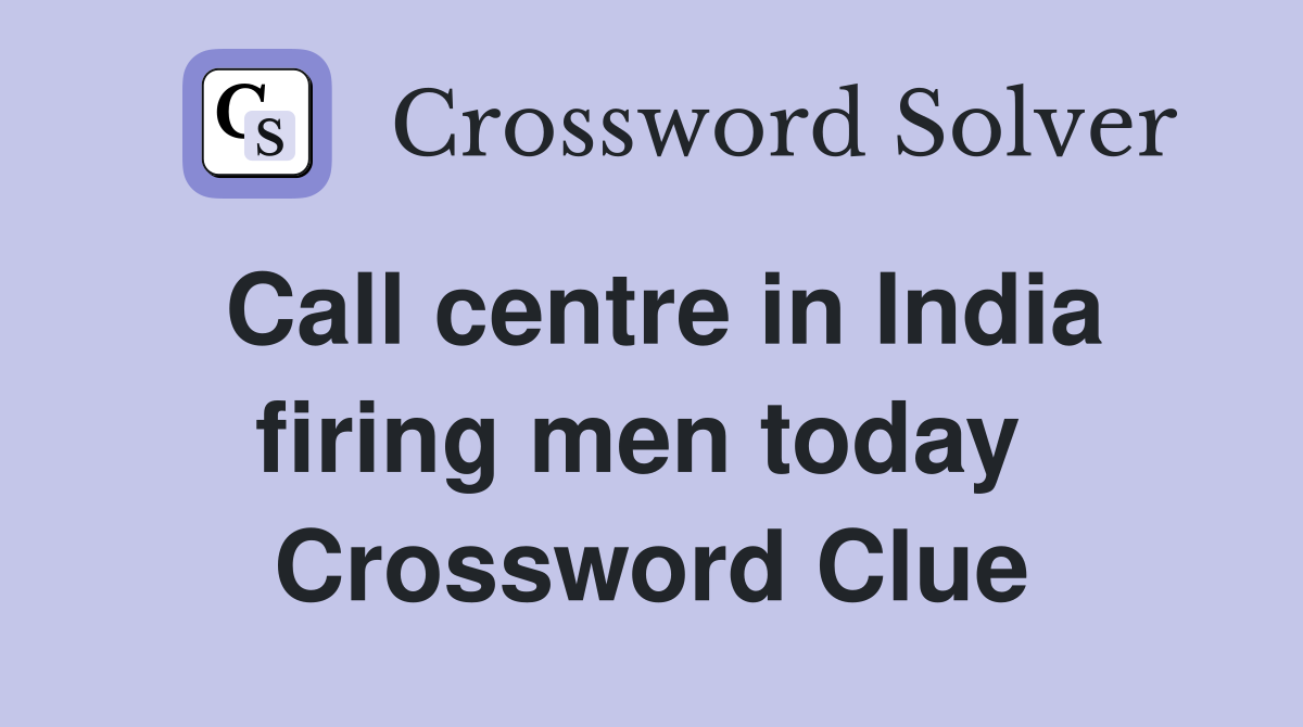 Call centre in India firing men today  Crossword Clue