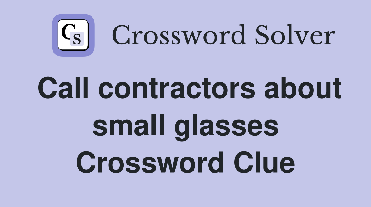 Call contractors about small glasses Crossword Clue