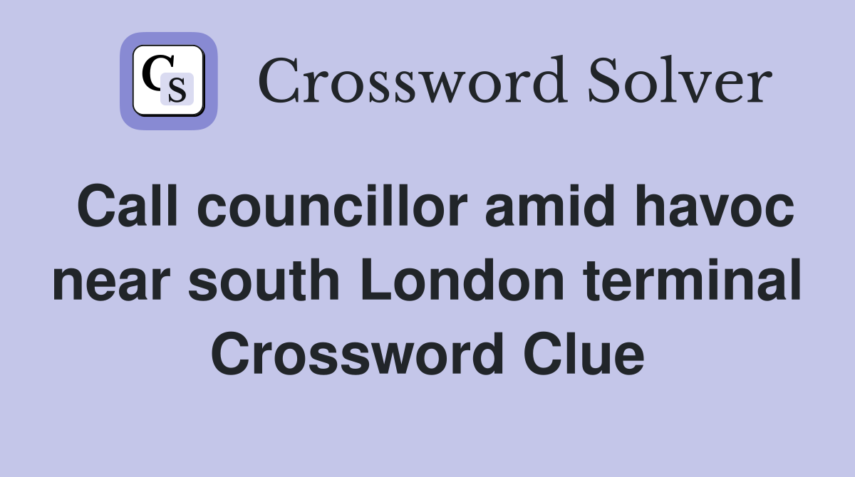 Call councillor amid havoc near south London terminal Crossword Clue