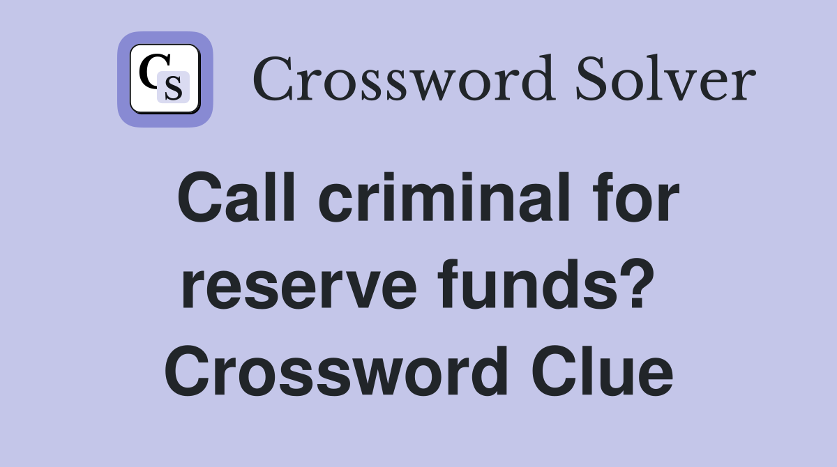 Call criminal for reserve funds? Crossword Clue