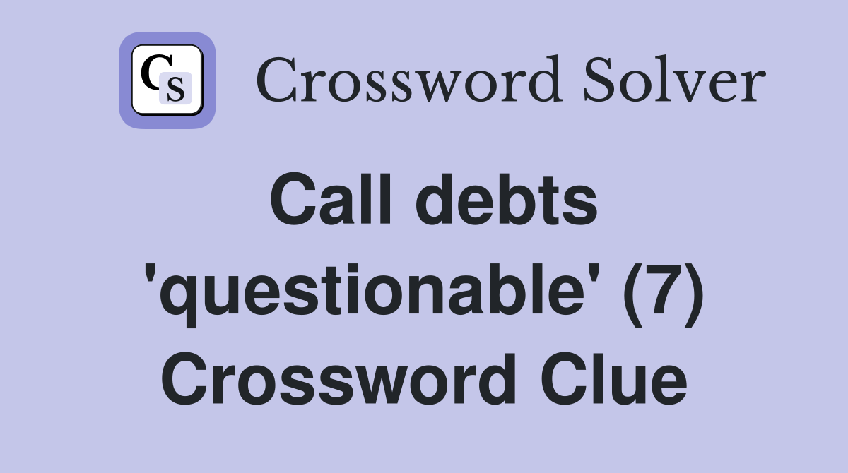 Call debts 'questionable' (7) Crossword Clue