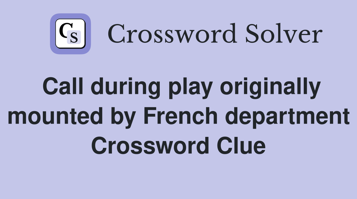 Call during play originally mounted by French department Crossword Clue