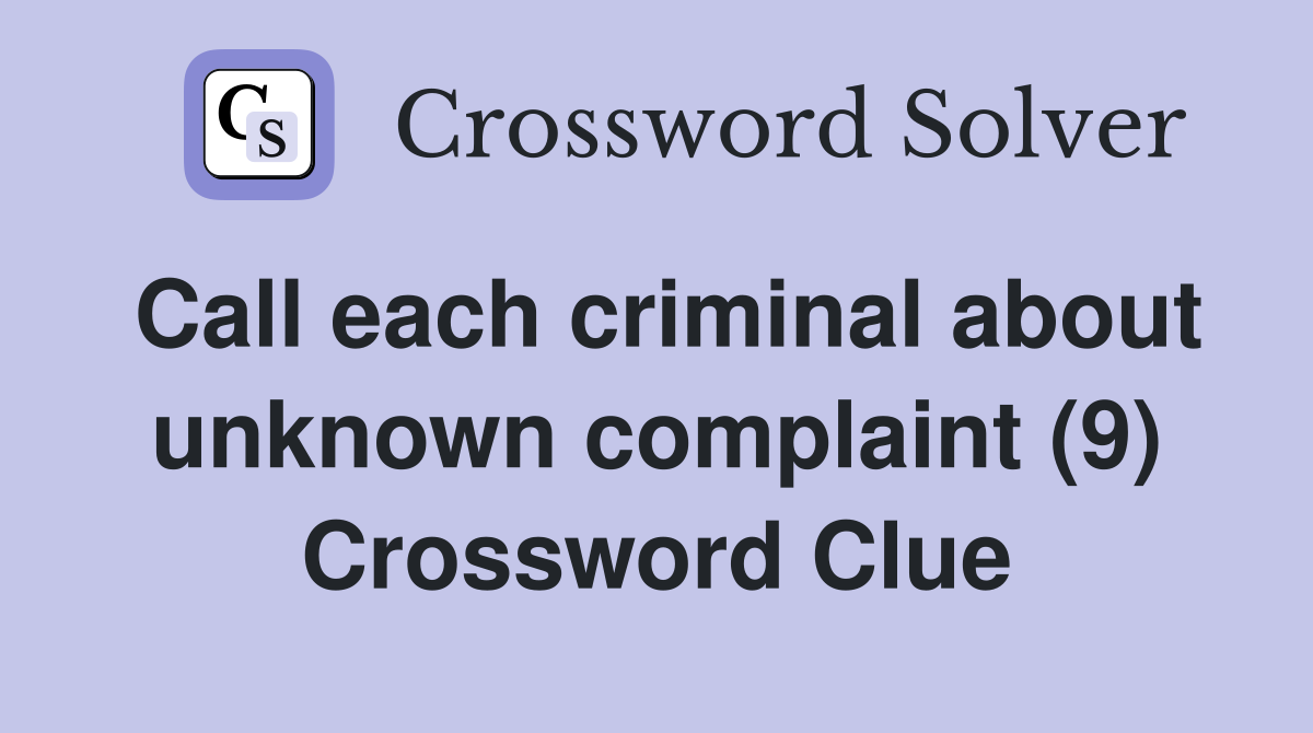 Call each criminal about unknown complaint (9) Crossword Clue